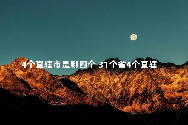 4个直辖市是哪四个 31个省4个直辖市5个自治区